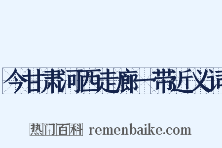 今甘肃河西走廊一带近义词是什么意思的图片